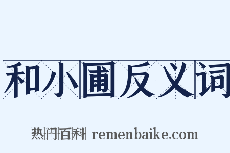 和小圃反义词是什么意思的图片